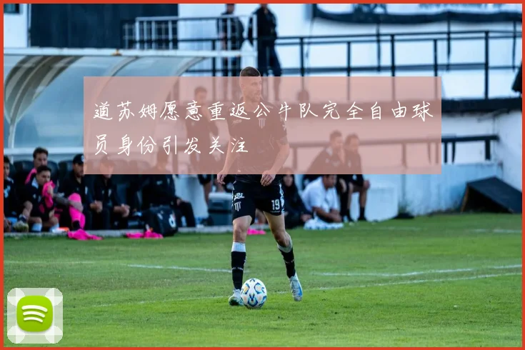 道苏姆愿意重返公牛队完全自由球员身份引发关注