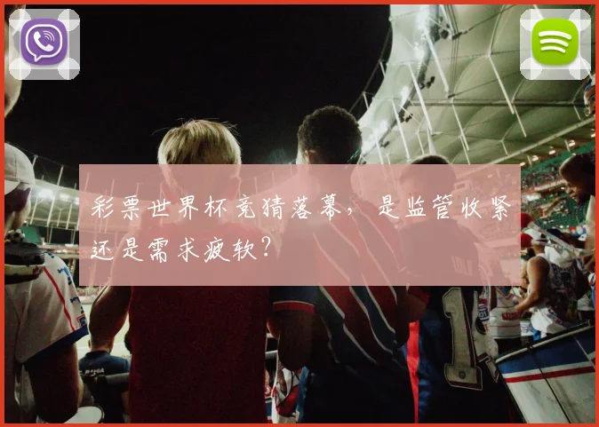 彩票世界杯竞猜落幕，是监管收紧还是需求疲软？